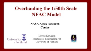 Overhauling the 1/50th Scale
NFAC Model
Dorcas Kaweesa
Mechanical Engineering ‘15
University of Portland
NASA Ames Research
Center
 