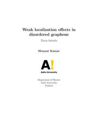 Weak localization eﬀects in
disordered graphene
Thesis Subtitle
Hemant Kumar
Department of Physics
Aalto University
Finland
 