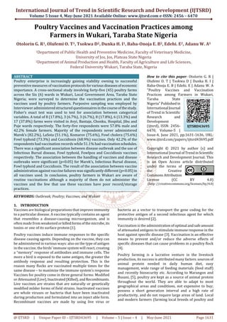 International Journal of Trend in Scientific Research and Development (IJTSRD)
Volume 5 Issue 4, May-June 2021 Available Online: www.ijtsrd.com e-ISSN: 2456 – 6470
@ IJTSRD | Unique Paper ID – IJTSRD43695 | Volume – 5 | Issue – 4 | May-June 2021 Page 1631
Poultry Vaccines and Vaccination Practices among
Farmers in Wukari, Taraba State Nigeria
Otolorin G. R1, Olufemi O. T1, Tsokwa D2, Dunka H. I1, Baba-Onoja E. B2, Edehi. E2, Adanu W. A1
1Department of Public Health and Preventive Medicine, Faculty of Veterinary Medicine,
University of Jos, Jos, Plateau State Nigeria
2Department of Animal Production and Health, Faculty of Agriculture and Life Sciences,
Federal University Wukari, Taraba State, Nigeria
ABSTRACT
Poultry enterprise is increasingly gaining viability owning to successful
preventive measures of vaccinationprotocolsforvarious diseasesofeconomic
importance. A cross-sectional study involving forty-five (45) poultry farms
across the Six (6) wards in Wukari, Local Government Area, Taraba State
Nigeria; were surveyed to determine the vaccination practices and the
vaccines used by poultry farmers. Purposive sampling was employed by
Interviewer administeredstructured questionnairesinthecourseofthestudy.
Fisher’s exact test was used to test for association between categorical
variables. A total of 8 (17.8%), 3 (6.7%), 3 (6.7%), 8 (17.8%), 6 (13.3%) and
17 (37.8%) farms were visited in Avyi, Bantaje, Chonku, Hospital, Jibu and
Puje wards respectively. The forty-five respondents were 57.8% male and
42.2% female farmers. Majority of the respondents never administered
Marek’s (82.2%), LaSota (51.1%), Komarov (75.6%), Fowl cholera (75.6%)
Fowl typhoid (73.3%) and Coccidiosis (68.9%) vaccines. Only 42.2% of the
respondents had vaccination records while 51.1% had vaccinationschedules.
There was a significant association between disease outbreak and the use of
Infectious Bursal disease, Fowl typhoid, Fowlpox and Coccidiosis vaccines
respectively. The association between the handling of vaccines and disease
outbreaks were significant (p<0.05) for Marek’s, Infectious Bursal disease,
Fowl typhoid and Coccidiosis. The result of the association between vaccine
administration against vaccine failures was significantly different (p<0.05)in
all vaccines used. In conclusion, poultry farmers in Wukari are aware of
routine vaccinations although a majority of them do not administer the
vaccines and the few that use these vaccines have poor record/storage
practices.
KEYWORDS: Outbreak; Poultry; Vaccines; and Wukari
How to cite this paper: Otolorin G. R |
Olufemi O. T | Tsokwa D | Dunka H. I |
Baba-Onoja E. B | Edehi. E | Adanu W. A
"Poultry Vaccines and Vaccination
Practices among Farmers in Wukari,
Taraba State
Nigeria"Publishedin
International Journal
of Trend in Scientific
Research and
Development
(ijtsrd), ISSN: 2456-
6470, Volume-5 |
Issue-4, June 2021, pp.1631-1636, URL:
www.ijtsrd.com/papers/ijtsrd43695.pdf
Copyright © 2021 by author (s) and
International Journal ofTrendinScientific
Research and Development Journal. This
is an Open Access article distributed
under the terms of
the Creative
Commons Attribution
License (CC BY 4.0)
(http: //creativecommons.org/licenses/by/4.0)
1. INTRODUCTION
Vaccines are biological preparations that improveimmunity
to a particular disease. A vaccine typically contains an agent
that resembles a disease-causing microorganism, and is
often made from weakened orkilledformsofthemicrobe, its
toxins or one of its surface protein [1].
Poultry vaccines induce immune responses to the specific
disease causing agents. Depending on the vaccine, they can
be administered in various ways: also on the type of antigen
in the vaccine, the birds’ immune system will react, creating
a “memory” response of antibodies and immune cells. The
more a bird is exposed to the same antigen, the greater the
antibody response and resulting protection. This is the
reason many flocks are vaccinated multiple times for the
same disease – to maximize the immune system’s response
Vaccines for poultry come in three general forms: Modified
or Attenuated (Live),Inactivated(Killed),andRecombinants.
Live vaccines are strains that are naturally or genetically
modified milder forms of field strains. Inactivated vaccines
are whole viruses or bacteria that have been inactivated
during production and formulated into an inject able form.
Recombinant vaccines are made by using live virus or
bacteria as a vector to transport the gene coding for the
protective antigen of a second infectious agent for which
immunity is desired [2].
Vaccination is the administrationofoptimal andsafeamount
of attenuated antigens to stimulate immune response in the
host against specific disease [3]. Vaccination is an effective
means to prevent and/or reduce the adverse effects of
specific diseases that can cause problems in a poultry flock
[4].
Poultry farming is a lucrative venture in the livestock
production, its success is attributed many factors:sources of
animal protein needed in daily human diet, easy
management, wide range of feeding materials (feed stuff)
and recently biosecurity etc. According to Marangon and
Busani, [5], poultry are kept as a source of animal protein
throughout the world. They are able to adapt to most
geographical areas and conditions, not expensive to buy;
possess a short generation interval and a high rate of
productivity, and do not require large areas of land. Local
and modern farmers (farming local breeds of poultry and
IJTSRD43695
 