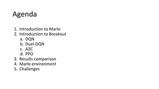 Agenda
1. Introduction to Marlo
2. Introduction to Breakout
a. DQN
b. Duel-DQN
c. A2C
d. PPO
3. Results comparison
4. Marlo environment
5. Challenges
 