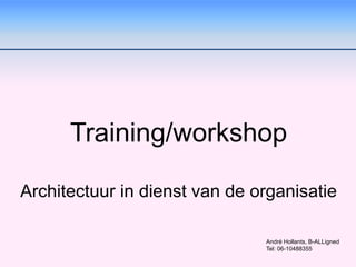 Training/workshop
Architectuur in dienst van de organisatie
André Hollants, B-ALLigned
Tel: 06-10488355
 