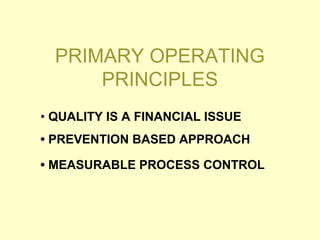 PRIMARY OPERATING
PRINCIPLES
• QUALITY IS A FINANCIAL ISSUE
• PREVENTION BASED APPROACH
• MEASURABLE PROCESS CONTROL
 