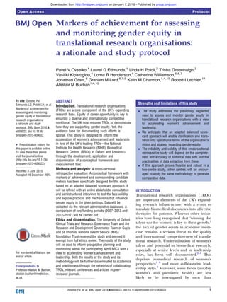 Markers of achievement for assessing
and monitoring gender equity in
translational research organisations:
a rationale and study protocol
Pavel V Ovseiko,1
Laurel D Edmunds,1
Linda H Pololi,2
Trisha Greenhalgh,3
Vasiliki Kiparoglou,4
Lorna R Henderson,4
Catherine Williamson,5,6,7
Jonathan Grant,8
Graham M Lord,6,7,9
Keith M Channon,1,4,10
Robert I Lechler,11
Alastair M Buchan1,4,10
To cite: Ovseiko PV,
Edmunds LD, Pololi LH, et al.
Markers of achievement for
assessing and monitoring
gender equity in translational
research organisations:
a rationale and study
protocol. BMJ Open 2016;6:
e009022. doi:10.1136/
bmjopen-2015-009022
▸ Prepublication history for
this paper is available online.
To view these files please
visit the journal online
(http://dx.doi.org/10.1136/
bmjopen-2015-009022).
Received 8 June 2015
Accepted 16 December 2015
For numbered affiliations see
end of article.
Correspondence to
Professor Alastair M Buchan;
alastair.buchan@medsci.ox.
ac.uk
ABSTRACT
Introduction: Translational research organisations
(TROs) are a core component of the UK’s expanding
research base. Equity of career opportunity is key to
ensuring a diverse and internationally competitive
workforce. The UK now requires TROs to demonstrate
how they are supporting gender equity. Yet, the
evidence base for documenting such efforts is
sparse. This study is designed to inform the
acceleration of women’s advancement and leadership
in two of the UK’s leading TROs—the National
Institute for Health Research (NIHR) Biomedical
Research Centres (BRCs) in Oxford and London—
through the development, application and
dissemination of a conceptual framework and
measurement tool.
Methods and analysis: A cross-sectional
retrospective evaluation. A conceptual framework with
markers of achievement and corresponding candidate
metrics has been specifically designed for this study
based on an adapted balanced scorecard approach. It
will be refined with an online stakeholder consultation
and semistructured interviews to test the face validity
and explore practices and mechanisms that influence
gender equity in the given settings. Data will be
collected via the relevant administrative databases. A
comparison of two funding periods (2007–2012 and
2012–2017) will be carried out.
Ethics and dissemination: The University of Oxford
Clinical Trials and Research Governance Team and the
Research and Development Governance Team of Guy’s
and St Thomas’ National Health Service (NHS)
Foundation Trust reviewed the study and deemed it
exempt from full ethics review. The results of the study
will be used to inform prospective planning and
monitoring within the participating NIHR BRCs with a
view to accelerating women’s advancement and
leadership. Both the results of the study and its
methodology will be further disseminated to academics
and practitioners through the networks of collaborating
TROs, relevant conferences and articles in peer-
reviewed journals.
INTRODUCTION
Translational research organisations (TROs)
are important elements of the UK’s expand-
ing research infrastructure, with a remit to
translate biomedical discoveries into effective
therapies for patients. Whereas other indus-
tries have long recognised that ‘winning the
talent war for women’ is key to their growth,1
the lack of gender equity in academic medi-
cine remains a serious threat to the quality
and international competitiveness of transla-
tional research. Underutilisation of women’s
talent and potential in biomedical research,
especially at senior levels and in leadership
roles, has been well documented.2–4
This
deprives biomedical research of women’s
perspectives5 6
and more collaborative lead-
ership styles.7
Moreover, some ﬁelds (notably
women’s and paediatric health) are less
likely to be investigated by men than
Strengths and limitations of this study
▪ The study addresses the previously neglected
need to assess and monitor gender equity in
translational research organisations with a view
to accelerating women’s advancement and
leadership.
▪ We anticipate that an adapted balanced score-
card approach will enable clarification and trans-
lation into operational terms of the organisation’s
vision and strategy regarding gender equity.
▪ The reliability and validity of this cross-sectional
retrospective study will depend on the complete-
ness and accuracy of historical data sets and the
practicalities of data extraction from these.
▪ If this approach proves feasible and robust in a
two-centre study, other centres will be encour-
aged to apply the same methodology to generate
comparative data.
Ovseiko PV, et al. BMJ Open 2016;6:e009022. doi:10.1136/bmjopen-2015-009022 1
Open Access Protocol
group.bmj.comon January 7, 2016 - Published byhttp://bmjopen.bmj.com/Downloaded from
 