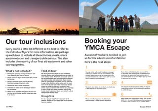 22 | YMCA Escapes 2016 | 23
Every tour is a little bit different so it’s best to refer to
the individual flyers for more information. We package
up each tour to include all the activities, meals, share
accommodation and transport while on tour. This also
includes the security of our first aid equipment and other
tour equipment.
What’s not included?
•	 Participant spending money; transfers to and
from departure and drop off points;
•	 Single room use (if you would prefer this just ask
for pricing);
•	 Items of personal nature such as laundry,
toiletries, postage, telephone calls;
•	 Wheelchair hire or other equipment;
•	 Activities not listed on the itinerary or listed in
the inclusions;
•	 Water will be provided throughout the tour but
the cost of soft drinks, alcohol, coffee and teas
is up to you.
Our tour inclusions Booking your
YMCA Escape
Food on tour
We allow generous budgets for tour breakfasts,
lunches, dinners and some snacks, we can cater for
most dietary needs. Breakfasts are usually eaten at
the accommodation and most lunches and dinners
are eaten at cafes and restaurants. If you have a
taste for champagne and lobster you are welcome
to pay to the difference when eating out. On most
tours we do at least one or two communal dinners
where we break into teams to produce a tasty
entree, main and dessert. We find this is a great way
to get to know your fellow travellers and try new
foods, share recipes and share each other’s cultural
backgrounds through food.
Group Size
Our tour groups range from four people to 16
people! Groups not your thing? We can do private
tours on request.
Awesome! You have decided to join
us for the adventure of a lifetime!
Here’s the next steps:
You can either call, email, Facebook message
or fill in our interest form on our website to get
started. Make sure you let us know which tour
you are interested in or feel free to ask for some
advice based on your interests.
If you have definitely decided you would like
to proceed, then please go to our website and
download an application and booking form. If
you would prefer us to send this to you by email
or post, just let us know!
To secure your place on our tours you must pay
a $600 deposit for domestic tours.
The deposit must be received within 14 days of
making the booking or immediately if departure
is within 60 days.
Please note final payment must be made
approximately 5 weeks prior to departure.
Need some more information? Easy! Just call (03)
8397 3111 or email YMCAEscapes@ymca.org.au
or make a time to visit us in our Carlton office!
1 2
3 4
5 6






Lauren Bath
 