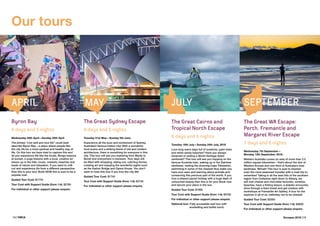 14 | YMCA Escapes 2016 | 15
Byron Bay
6 days and 5 nights
Wednesday 20th April—Sunday 25th April
The phrase “Live well and love life” could best
describe Byron Bay – a place where people flee
the city life for a more spiritual and healthy way of
life. On this tour we have tried to capture this and
let you experience life like the locals. Bongo lessons
at sunset, a yoga lessons with a local, creative art
lesson up in the hills, music, markets, beaches and
loads of nature and relaxation. If you want to chill
out and experience life from a different perspective
then this is your tour. Book NOW this is sure to be a
popular one!
Guided Tour Cost: $1770:
Tour Cost with Support Guide (from 1:4): $2760
For individual or other support please enquire.
The Great Sydney Escape
6 days and 5 nights
Tuesday 31st May—Sunday 5th June
Experience all the buzz and excitement of Sydney,
Australia’s famous harbor city! With a wonderful
food scene and a striking blend of old and modern
architecture, there is something for everyone in this
city. This tour will see you exploring from Manly to
Bondi and everywhere in between. Your days will
be filled with shopping, eating out, catching ferries,
creating art and enjoying the wonderful sights such
as the Harbor Bridge and Opera House. You don’t
want to miss this tour if you love the city life!
Guided Tour Cost: $1740
Tour Cost with Support Guide (from 1:4): $2740
For individual or other support please enquire.
Our tours
The Great Cairns and
Tropical North Escape
6 days and 5 nights
Tuesday 19th July—Sunday 24th July, 2016
Love long warm days full of sunshine, palm trees
and white sandy beaches? Have you always
dreamed of visiting a World Heritage listed
rainforest? This tour will see you hopping on the
famous Kuranda train, waking up in the Daintree
rainforest, visiting the stunning Cape Tribulation,
swimming in some of the clearest blue water you
have ever seen and learning about animals and
conserving this precious part of the world. If you
love a relaxed paced holiday with a huge dash of
untouched beauty then this is for you! Book now
and secure your place in the sun.
Guided Tour Cost: $1995
Tour Cost with Support Guide (from 1:4): $3190
For individual or other support please enquire.
Optional tour: Fully accessible reef tour with
	 snorkelling and buffet lunch.
The Great WA Escape:
Perth, Fremantle and
Margaret River Escape
7 days and 6 nights
Wednesday 7th September—
Monday 12th September, 2016.
Western Australia covers an area of more than 2.5
million square kilometres – that’s about the size of
Western Europe and one-third of Australia’s total
landmass. Whoah! This tour is sure to impress
even the most seasoned traveller with a road trip to
remember! Taking in all the best bits of the southern
region from Cottesloe right down to Albany, we
will visit cheese and chocolate factories, wineries,
beaches, have a fishing lesson, a dolphin encounter,
drive through a Karri forest and get creative with
workshops at Fremantle Art Gallery. A tour for the
explorer in all of us, definitely not to be missed!
Guided Tour Cost: $2300
Tour Cost with Support Guide (from 1:4): $3600
For individual or other support please enquire.
APRIL JULY SEPTEMBERMAY
 