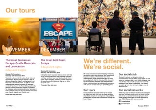 16 | YMCA Escapes 2016 | 17
The Great Tasmanian
Escape—Cradle Mountain
and Launceston
6 days and 5 nights
Monday 7th November—
Saturday 12th November, 2016
Tasmania is famous for its nature, food, arts and
rich heritage. We are going to explore a little of
all these things that make it unforgettable! From
Freycinet to Cradle Mountain, we will see some
breathtakingly beautiful scenery. We will taste
wonderful produce in the Tamar Valley, explore the
famous Cataract Gorge and explore Launceston
for shopping and scrumptious dinners. Tasmania is
sure to delight every one of your senses! Don’t miss
your chance, register your interest now.
Prices and Flyer out soon.
The Great Gold Coast
Escape
6 days and 5 nights
Monday 5th December—
Saturday 10th December, 2016
Life by the beach has never been so much fun! One
of our most popular tours with highlights including
a full day rainforest eco-tour, fabulous food, theme
parks, resort activities, markets, sunsets and 57km
of those famous QLD beaches. Sign up for some
fun in the sun!
Prices and flyer out soon.
We’re different.
We’re social.
We value inclusion and acknowledging everybody
as special, unique and awesome, and this extends
beyond just being a “Tour Guide”. Our tours
guarantee fun, social opportunities and so much
personal growth that it’s ridiculous! We choose to
focus on people’s strengths and celebrate them.
Unlike traditional tours we believe your experience
with us does not end when you get off the plane.
Our tours
Our experiences are made richer by the people
we share them with. Our lives are made fantastic
when those people are contagiously happy. YMCA
Escapes aim to build solid connections through our
love of travel.
Our social club
We want to extend our program culture of
connectedness through YMCA social nights so that
when our travellers aren’t on a YMCA Escapes, they
can still stay in touch with people and constantly
experience that sense of belonging. This means
we catch up from time to time to enjoy a meal or
afternoon out!
Our social networks
Other ways you can keep in touch include Instagram
and after you have joined one of our tours you can
join one of our private Facebook groups to share
travel stories, photos and of course memories of
your YMCA Escape with our community.
/YmcaEscapes
/ymcaescapes
Our tours
NOVEMBER DECEMBER
 