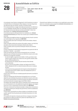 Ambientes
Respeite o Meio Ambiente.
Imprima somente o necessário
Atenção
Preserve a escala: Quando for imprimir, use
folhas A4 e desabilite a função “Fit to paper”
Acessibilidade ao Edifício
Página
4/428 -
Ciclo I - Ciclo II - Ciclo II + EM - EM
M1 a M12
Agosto/2014
Conjunto funcional
Programa arquitetônico
Módulo básico
Data
•	A sinalização visual (textos e pictogramas) e tátil (caracteres em relevo e
em Braille) deve ser utilizada para indicar espaços e recursos disponíveis
aos diferentes tipos de usuários, visando a inclusão de todos.
•	Em estacionamentos, as vagas reservadas para pessoas com deficiência
ou com mobilidade reduzida devem ser sinalizadas com placas indicativas
de “estacionamento reservado para veículos autorizados” e devem ser
demarcadas com o Símbolo Internacional de Acesso.
•	A entrada principal da edificação deverá ser sinalizada com o Símbolo
Internacional de Acesso para indicar aos usuários que o estabelecimento é
acessível.
•	Nas saídas de emergência devem ser previstos alarmes visuais e sonoros
em conformidade com os requisitos da NBR 9050.
•	Nas circulações deve haver sinalização indicativa de escadas, rampas e
elevadores.
•	Nas circulações, próximo aos acessos de escadas, rampas e nos halls dos
elevadores deve ser prevista sinalização indicativa dos andares.
•	Nas circulações, deve ser prevista sinalização indicativa de sanitários
acessíveis.
•	Prever sinalização de identificação de equipamento nas portas de halls de
elevadores: “elevador – uso restrito”.
•	Deve ser previsto piso tátil de alerta contrastando com a cor do piso
adjacente, para orientação de pessoas com deficiência visual ou com visão
subnormal, nas seguintes situações:
-- Ao redor de objetos suspensos entre 0,60m e 2,10m que tenham maior
volume na parte superior que na base, tais como: guichês, balcões, bebe-
douros, telefones públicos, etc.;
-- No rebaixamento de calçadas, faixa de travessia e faixa elevada;
-- Junto à desníveis;
-- No início e término de escadas e rampas, com largura entre 0,25m e
0,60m, afastada de 0,32m no máximo do ponto onde ocorre a mudança
do plano;
-- Junto às portas dos equipamentos de transporte vertical (elevadores)
com largura entre 0,25m a 0,60m e deve estar afastada de 0,32m no
máximo da alvenaria.
•	O piso tátil de alerta deve ser instalado perpendicularmente ao sentido de
deslocamento.
•	Deve ser utilizado piso tátil direcional contrastando com a cor do piso
adjacente, para orientação de pessoas com deficiência visual ou com visão
sub-normal, exclusivamente na ausência de guias que definam claramente
os limites da área de circulação, largura entre 20cm e 60cm.
•	Os degraus das escadas devem possuir sinalização visual na borda do piso
em cor contrastante com a do acabamento do piso dos degraus, com largura
entre 2cm e 3cm e comprimento mínimo de 20cm (ver NBR 9050).
•	No início e término de corrimãos de escadas e rampas deve ser prevista si-
nalização em Braille para indicação dos pavimentos conforme estabelecido
pela NBR 9050.
•	Prever faixas contrastantes em pilares isolados ou localizados em áreas
sujeitas a grande fluxo de pessoas para orientação de pessoas com visão
subnormal.
•	Em quadras de esportes e áreas de convivência, os espaços reservados
para pessoa em cadeira de roda (P.C.R.) devem ser identificados com o
Símbolo Internacional de Acesso.
•	Quando houver telefones com teclado ou com amplificador sonoro estes
devem ser sinalizados com os respectivos símbolos internacionais, con-
forme estabelecido na NBR 9050.
 
