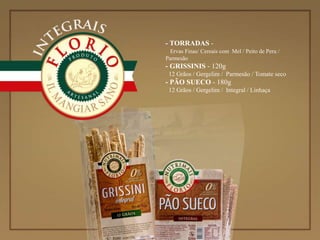 - TORRADAS -
Ervas Finas/ Cereais com Mel / Peito de Peru /
Parmesão
- GRISSINIS - 120g
12 Grãos / Gergelim / Parmesão / Tomate seco
- PÃO SUECO - 180g
12 Grãos / Gergelim / Integral / Linhaça
 