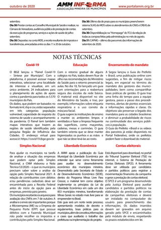 ASSOCIAÇÃO
outubro de 2020 www.portalamm.org.br
setembro.
Dia30:PrestarcontasaoConselhoMunicipaldeSaúdeerealizar,na
CâmaradeVereadores,audiênciapúblicadeprestaçãodecontas
daexecuçãodeprogramas,serviçoseaçõesdesaúdedejulho-
setembro.
Dia30:Depositar,nacontaMDE,areceitaresultantedeimpostose
transferências,arrecadadasentreosdias11e20deoutubro.
Dia30:Últimodiadeprazoparaosmunicípiospreencherem
sistemaSUASdoMDSsobreosatendimentosdoCRASeCREASde
setembro.
Dia30:Disponibilizaçãona“Homepage”doTCUdarelaçãode
todasascomprasfeitaspelaadministraçãonomêsdeagosto.
Dia31:CAPMG–últimodiaparaenviodasinformaçõesde
setembrode2020.
NOTAS TÉCNICAS
Covid-19
O IBGE lançou o “Painel Covid-19
– Síntese por Município”. Com a
plataforma, é possível acessar mapas
interativos, selecionar uma localidade
de interesse e visualizar, em um
único ambiente, 24 indicadores para
o planejamento de ações de apoio
contra a pandemia para todos os 5.570
municípios do País.
Os dados, que podem ser baixados no
formatokml,shpecsv,estãoseparados
em três categorias: população
vulnerável, capacidade de resposta do
sistema de saúde e acompanhamento
da pandemia. O Painel tem também
mapas interativos que trazem as
regiões de saúde identificadas pela
pesquisa Região de Influência das
Cidades. O endereço virtual para
acesso é: https://covid19.ibge.gov.br
Educação
Com o retorno gradual de alguns
colégios no País, todos devem ficar de
olho nas recomendações do Ministério
da Saúde para o retorno presencial às
aulas. No dia 18, foi lançado um guia
com orientações para a reabertura
segura das escolas da rede básica.
O material está disponível no site
do Ministério da Saúde, e traz, por
exemplo, informações sobre etiqueta
respiratória e o uso correto da
máscara facial.
O guia sugere às instituições de ensino
a manter os ambientes limpos e
ventilados e fazer a limpeza frequente
das superfícies, como maçanetas,
cadeiras, mesas e corrimões. O guia
também orienta que se deve manter
higienizados os punhos e as mãos e
que não se deve levá-las ao rosto.
Encerramento de mandato
A Segov lançou o Guia do Prefeito
+ Brasil, uma publicação online com
sugestões, a fim de mitigar riscos
legais, em especial no término do
mandato dos gestores das munici-
palidades; bem como compartilhar
boas práticas de gestão. O guia traz
uma linha do tempo para a equipe
gestora, passo a passo dos procedi-
mentos, alertas de pontos essenciais
e informações rápidas e claras. Os
objetivos são preservar o legado dos
mandatos para as cidades brasileiras
e diminuir a probabilidade de riscos
na continuidade dos serviços públi-
cos à população.
O Guia do Prefeito +Brasil e os vídeos
dos parceiros já estão disponíveis no
Portal Federativo, onde os prefeitos
podem fazer o download do material.
Simples Nacional
Para ajudar os municípios na tarefa
de analisar a situação das empresas
que podem optar pelo Simples
Nacional, a CNM elaborou a Nota
Técnica 53/2020 – o que os municípios
precisam saber sobre a análise da
opção pelo Simples Nacional 2021. A
relação de contribuintes com débitos
e/ou pendências cadastrais deve ser
encaminhada para a Receita Federal
antes do início da opção para as
empresas, prevista para janeiro.
Osmunicípiosreceberãoosarquivospara
avaliação dos CNPJs em 7 de outubro. A
análiseeoenviosãoimportantesporque
a Microempresa (ME) ou a Empresa de
Pequeno Porte (EPP) que possua
débitos com a Fazenda Municipal
não pode recolher os impostos e
contribuições pelo Simples Nacional.
Liberdade Econômica
A AMM apoia a publicação do Guia
Municipal da Liberdade Econômica por
entender que serve como ferramenta
para auxiliar no desenvolvimento
econômico dos municípios mineiros.
Desenvolvido pela Secretaria de Estado
de Desenvolvimento Econômico (SEDE),
dentro do Programa Minas Livre Para
Crescer, o material tem como objetivo
implementar os princípios da Lei da
Liberdade Econômica em cada um dos
853 municípios mineiros, transformando
Minas Gerais no estado mais livre para se
empreendernoBrasil.
Este guia será um norte neste processo,
apresentando modelos de decreto e
regulamentos, boas práticas para os
municípios,alémdeconceitos,informações
e cases que auxiliarão o trabalho das
prefeiturasnaimplementaçãodoprojeto.
Contas eleitorais
Estádisponívelparadownload,noportal
do Tribunal Superior Eleitoral (TSE) na
internet, o Sistema de Prestação de
Contas Eleitorais (SPCE). A ferramenta
deve ser utilizada por candidatos
e partidos políticos para registrar a
movimentação financeira da campanha
egeraraprestaçãodecontaseleitoral.
O SPCE é um programa desenvolvido
pela Justiça Eleitoral para auxiliar
candidatos e partidos políticos na
elaboração da prestação de contas
de campanhas eleitorais e deverá
ser instalado no computador do
usuário para preenchimento das
informações. Os dados inseridos
devem ser gravados em arquivo
gerado pelo SPCE e encaminhados
pelo módulo de envio, respeitando
os prazos estabelecidos em lei.
 