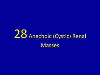 28Anechoic (Cystic) Renal
Masses
 