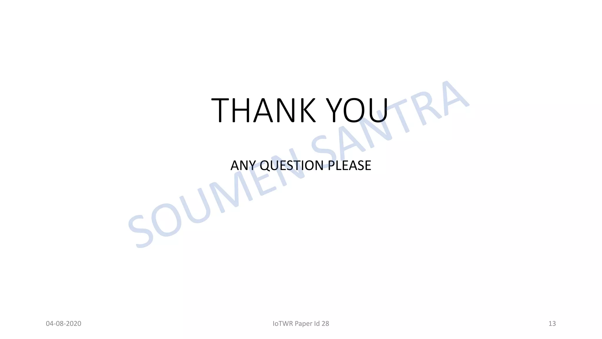 THANK YOU
ANY QUESTION PLEASE
04-08-2020 IoTWR Paper Id 28 13
 