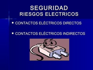 SEGURIDADSEGURIDAD
RIESGOS ELECTRICOSRIESGOS ELECTRICOS
 CONTACTOS ELÉCTRICOS DIRECTOSCONTACTOS ELÉCTRICOS DIRECTOS
 CONTACTOS ELÉCTRICOS INDIRECTOSCONTACTOS ELÉCTRICOS INDIRECTOS
 