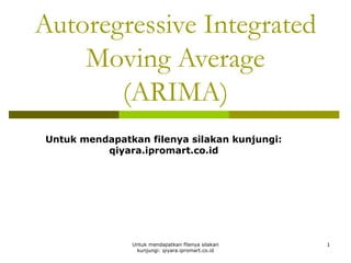 Autoregressive Integrated
Moving Average
(ARIMA)
Untuk mendapatkan filenya silakan kunjungi:
qiyara.ipromart.co.id

Untuk mendapatkan filenya silakan
kunjungi: qiyara.ipromart.co.id

1

 