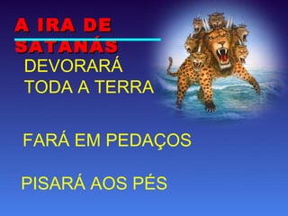 DEVORARÁ
TODA A TERRA
FARÁ EM PEDAÇOS
PISARÁ AOS PÉS
A IRA DEA IRA DE
SATANÁSSATANÁS
 