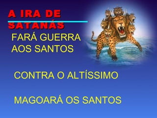 FARÁ GUERRA
AOS SANTOS
CONTRA O ALTÍSSIMO
MAGOARÁ OS SANTOS
A IRA DEA IRA DE
SATANÁSSATANÁS
 