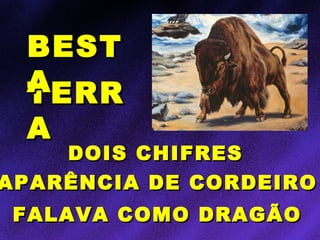 DOIS CHIFRESDOIS CHIFRES
TERRTERR
AA
BESTBEST
AA
APARÊNCIA DE CORDEIROAPARÊNCIA DE CORDEIRO
FALAVA COMO DRAGÃOFALAVA COMO DRAGÃO
 