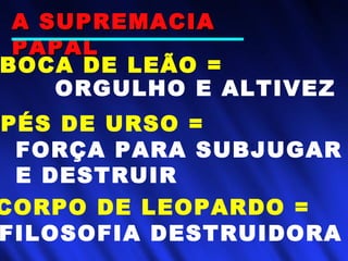 CORPO DE LEOPARDO =
ORGULHO E ALTIVEZ
PÉS DE URSO =
BOCA DE LEÃO =
FILOSOFIA DESTRUIDORA
FORÇA PARA SUBJUGAR
E DESTRUIR
A SUPREMACIAA SUPREMACIA
PAPALPAPAL
 