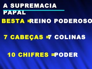 10 CHIFRES =
REINO PODEROSO
7 CABEÇAS =
BESTA =
PODER
7 COLINAS
A SUPREMACIAA SUPREMACIA
PAPALPAPAL
 