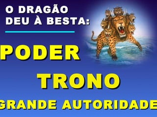 PODERPODER
TRONOTRONO
O DRAGÃOO DRAGÃO
DEU À BESTA:DEU À BESTA:
GRANDE AUTORIDADEGRANDE AUTORIDADE
 