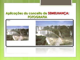 Aplicações do conceito deAplicações do conceito de SEMELHANÇA:SEMELHANÇA:
FOTOGRAFIAFOTOGRAFIA
 