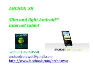 ARCHOS  28  Slim and light Android™  internet tablet wut 081-479-8558 archosdroidwut@gmail.com http://www.facebook.com/archoswut 