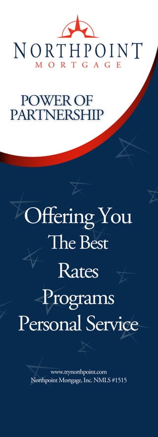 OﬀeringYou
Rates
Programs
PersonalService
eBest
POWEROF
PARTNERSHIP
NorthpointMortgage,Inc.NMLS#1515
www.trynorthpoint.com
 