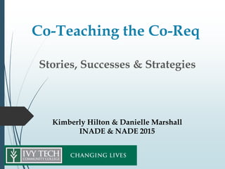Co-Teaching the Co-Req
Stories, Successes & Strategies
Kimberly Hilton & Danielle Marshall
INADE & NADE 2015
 