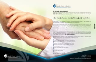 THE HEALTHCARE INITIATIVE APPROACH
Leveraging our experience and industry expertise along with the leadership and innovation of
The HealthCare Initiative, we’ve been able to develop a number of methods for efﬁciently pinpointing the
people who can become the heart of your business.
Our Steps for Success: Identify,Attract, Qualify and Deliver!
What it means for you is that we can provide a customized, streamlined process to help you target your
next impact player – and deliver them at the pace your business demands.
Some recruiters try to slow the process, while others move too quickly.The result is often a long wait with
few results, or worse: a body hired by your organization that adds little to your team. Our methods focus
on delivering effective and optimum results for clients and candidates. We have one thing in mind, to
consistently deliver to you that top 20% of candidates – the kind that make a real impact on your business
– that are right for your position and your company.
We accomplish this by performing a sequence of steps, which are customized based on your company’s
unique hiring needs and problems, in a professional, personal and expeditious manner. And these steps
aren’t performed by just any recruiter but by our recruiters, recruiters that are skilled professionals, experts
in your industry and schooled by The HealthCare Initiative.
Although the speciﬁc sequence of steps performed for your search will be tailored to meet your needs,
below is a summary of the types of activities they are likely to involve:
Needs analysis and strategic recruiting plan development
Position proﬁle development and compatibility assessment
In-depth candidate research, screening and interviewing
Interview planning and qualiﬁed candidate presentation
Interviewing skills training
Client and candidate interview debriefs
Conﬁdential reference checks
Counter-offer consulting
Offer preparation and closing
Client and new hire follow-up
T 303.799.8188
www.thehealthcareinitiative.com
OURAPPROACH
 