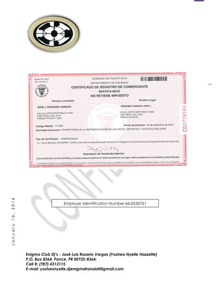 1
January16,2014
Enigma Club Dj’s - José Luis Rosario Vargas (Yoshea Nyelle Hazzette)
P.O. Box 8364, Ponce, PR 00732-8364;
Cell #: (787) 4313115
E-mail: yosheanyelle.djenigmatranslati@gmail.com
Employer Identification Number 66-0550761
 