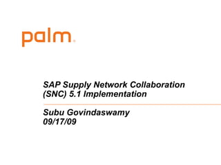 SAP Supply Network Collaboration
(SNC) 5.1 Implementation
Subu Govindaswamy
09/17/09
 