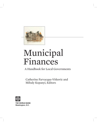 Municipal 
Finances 
A Handbook for Local Governments 
Catherine Farvacque-Vitkovic and 
Mihaly Kopanyi, Editors 
 