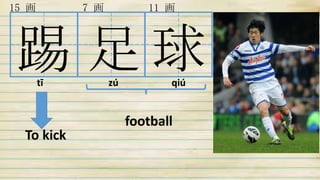 踢 足 球
15 画 11 画7 画
To kick
football
tī zú qiú
 