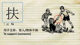 扶
7 画
用手支持，使人/物体不倒
To support (someone)
fú
 
