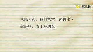 从那天起，我们常常一起读书，
一起踢球，成了好朋友。
第三段
 