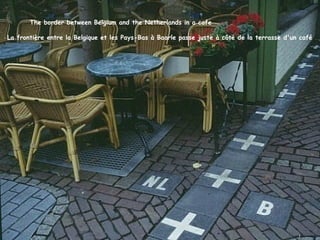 The border between Belgium and the Netherlands in a cafe

La frontière entre la Belgique et les Pays-Bas à Baarle passe juste à côté de la terrasse d'un café
 