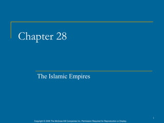Chapter 28


      The Islamic Empires




                                                                                                      1
   Copyright © 2006 The McGraw-Hill Companies Inc. Permission Required for Reproduction or Display.
 