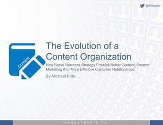 T H E N E X T M E D I A . C O
The Evolution of a
Content Organization
By Michael Brito
How Social Business Strategy Enables Better Content, Smarter
Marketing And More Effective Customer Relationships
@Britopian
 