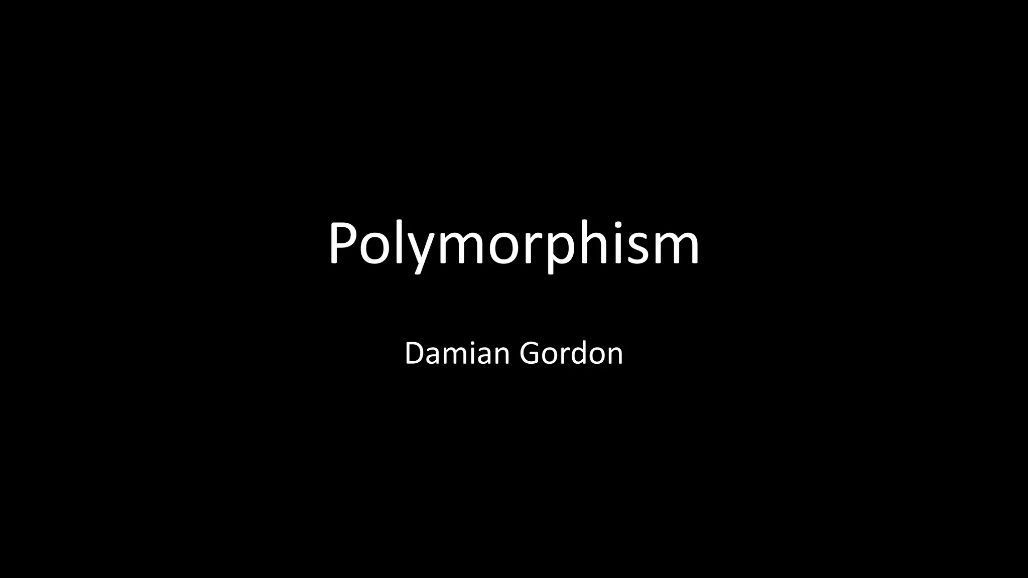 Polymorphism
Damian Gordon
 
