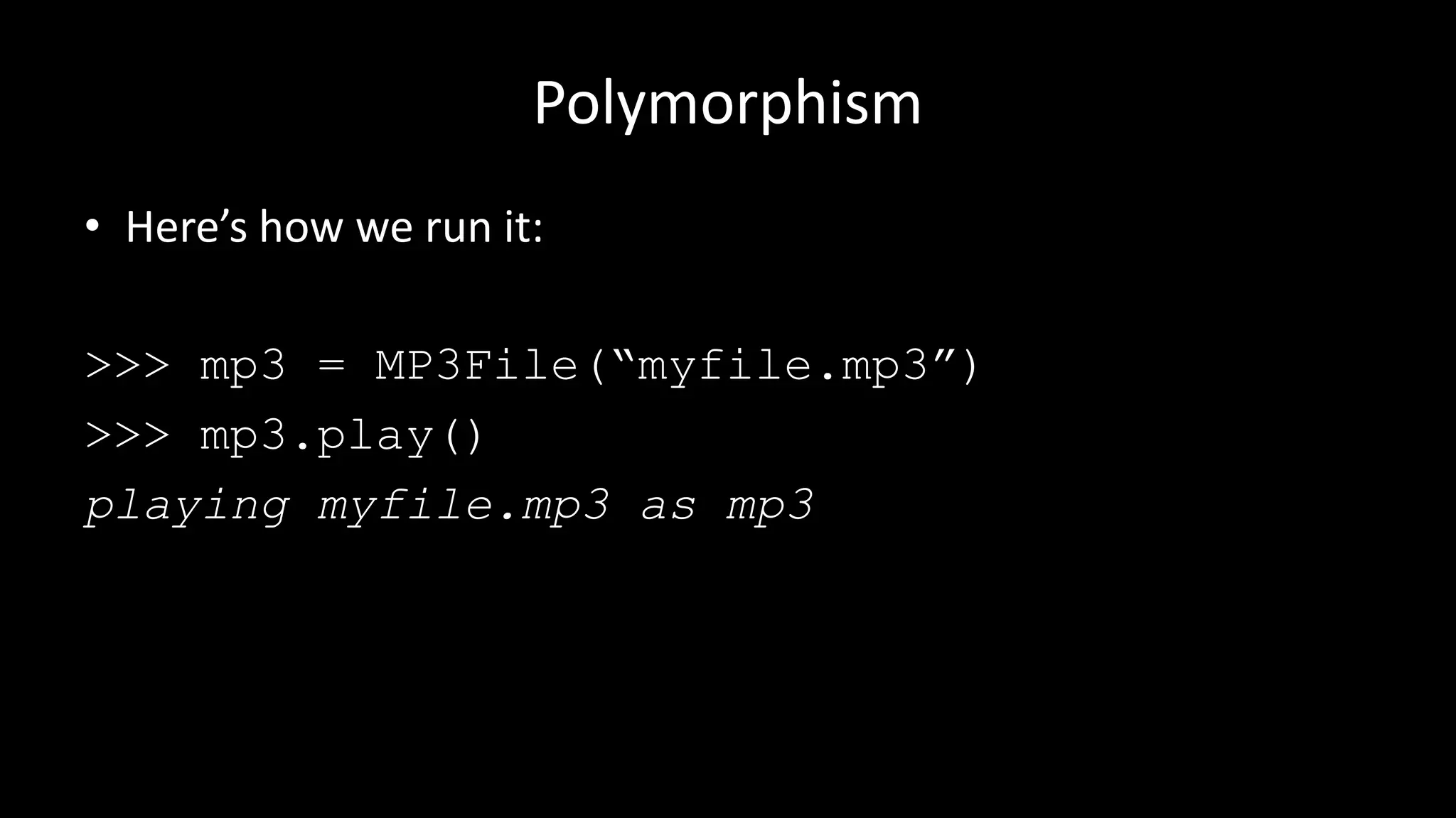 Polymorphism
• Here’s how we run it:
>>> mp3 = MP3File(“myfile.mp3”)
>>> mp3.play()
playing myfile.mp3 as mp3
 