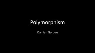 Polymorphism
Damian Gordon
 