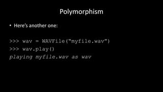 Polymorphism
• Here’s another one:
>>> wav = WAVFile(“myfile.wav”)
>>> wav.play()
playing myfile.wav as wav
 
