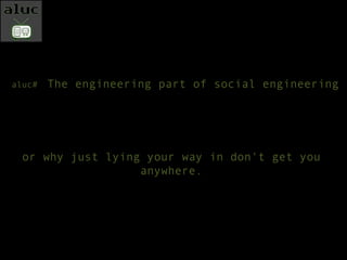 The engineering part of social engineering or why just lying your way in don't get you anywhere. aluc#  