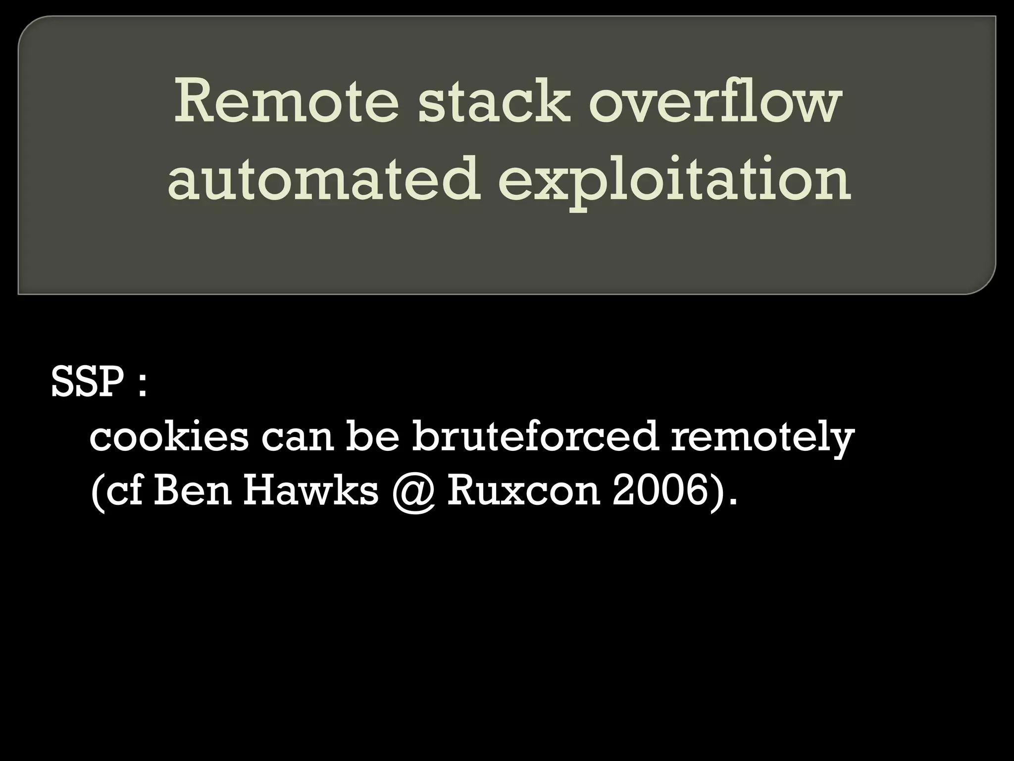 Remote stack overflow automated exploitation SSP :  cookies can be bruteforced remotely  (cf Ben Hawks @ Ruxcon 2006). 