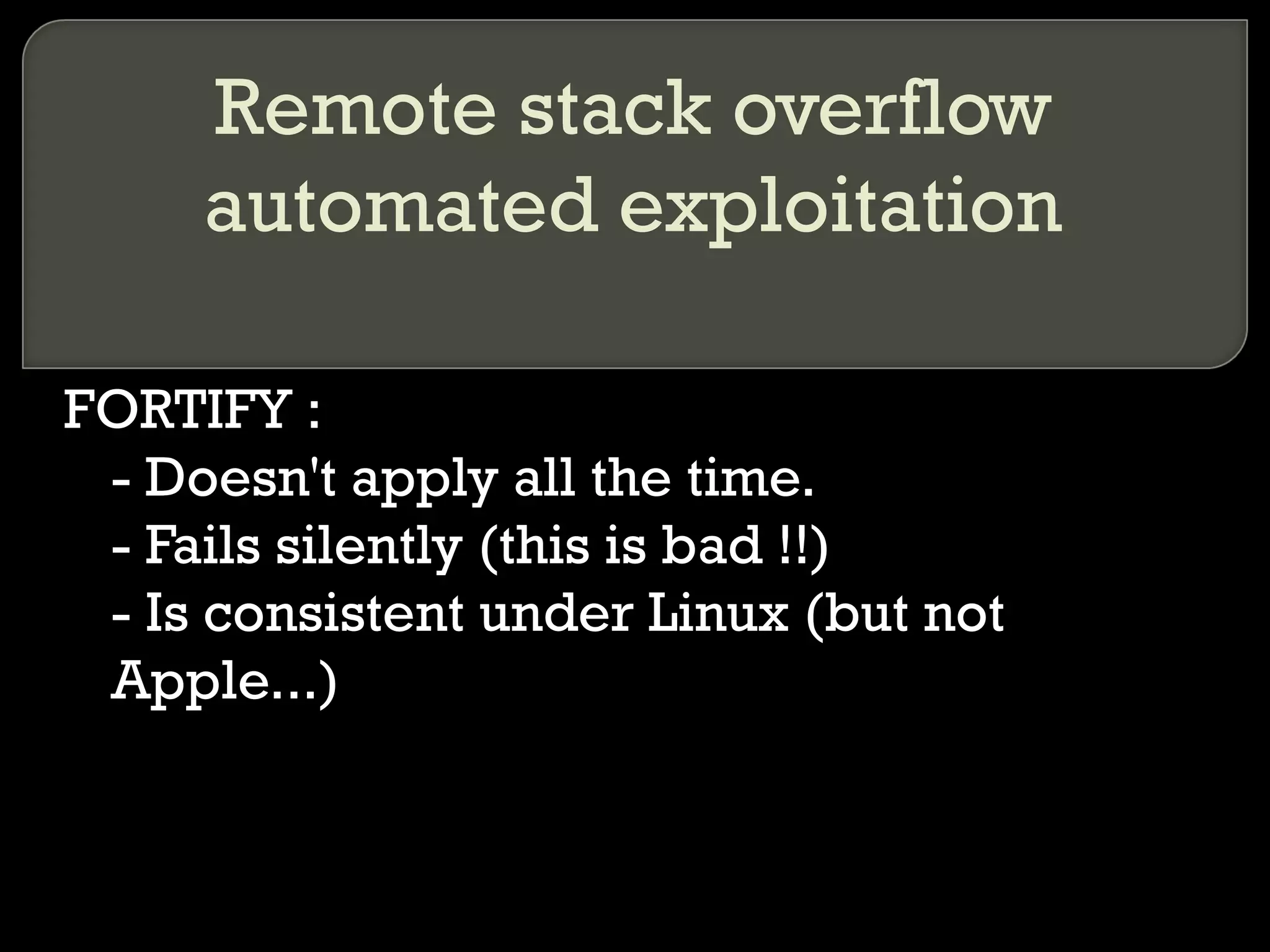 Remote stack overflow automated exploitation FORTIFY :  - Doesn't apply all the time. - Fails silently (this is bad !!) - Is consistent under Linux (but not Apple...) 