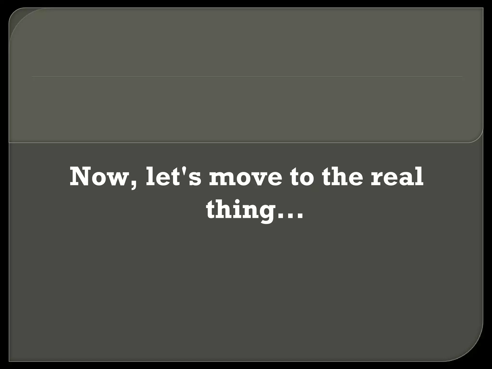 Now, let's move to the real thing... 