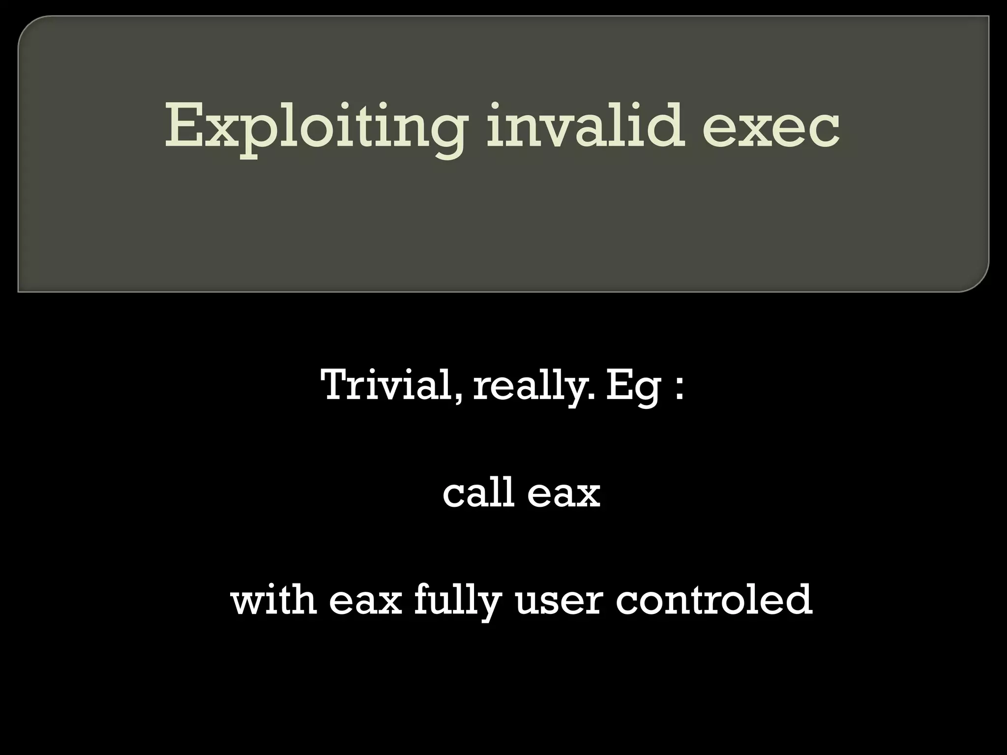 Exploiting invalid exec Trivial, really. Eg : call eax with eax fully user controled 