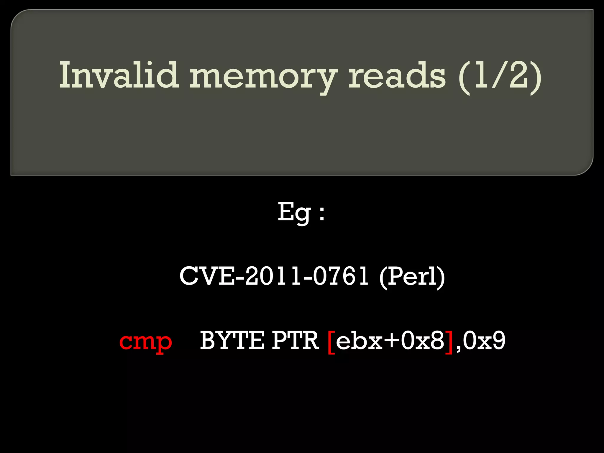 Invalid memory reads (1/2) Eg : CVE-2011-0761 (Perl) cmp   BYTE PTR  [ ebx+0x8 ] ,0x9 