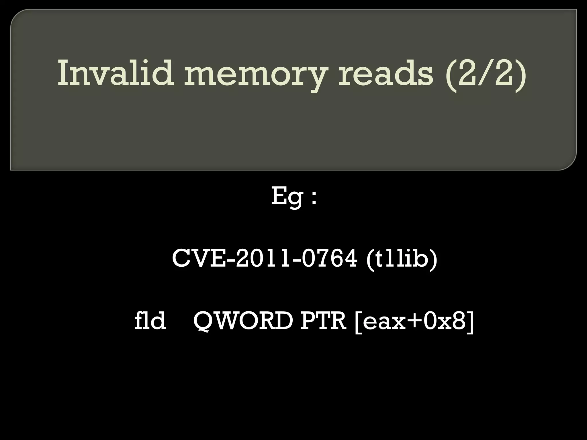 Invalid memory reads (2/2) Eg : CVE-2011-0764 (t1lib) fld  QWORD PTR [eax+0x8] 