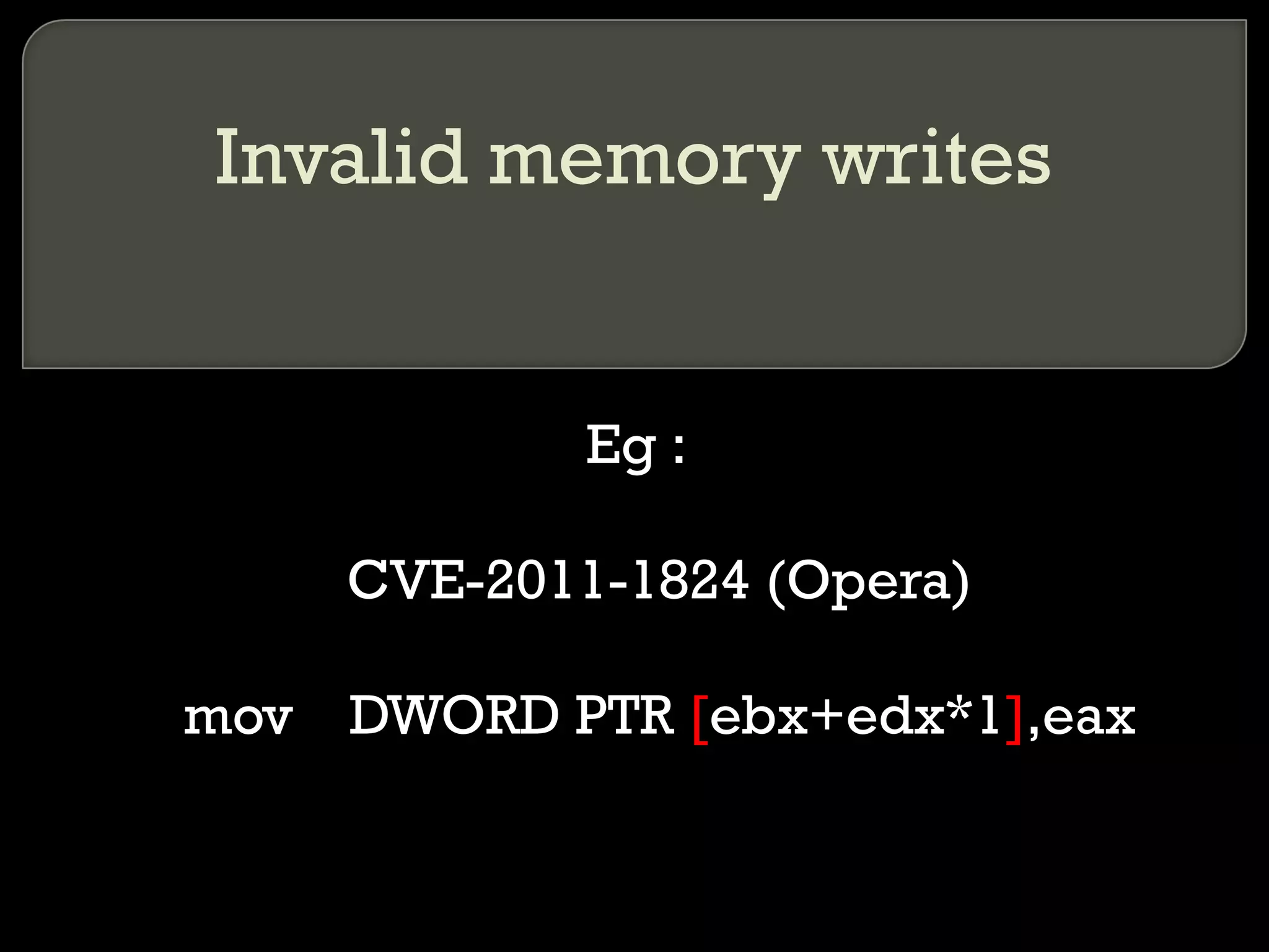 Invalid memory writes Eg : CVE-2011-1824 (Opera) mov  DWORD PTR  [ ebx+edx*1 ] ,eax 
