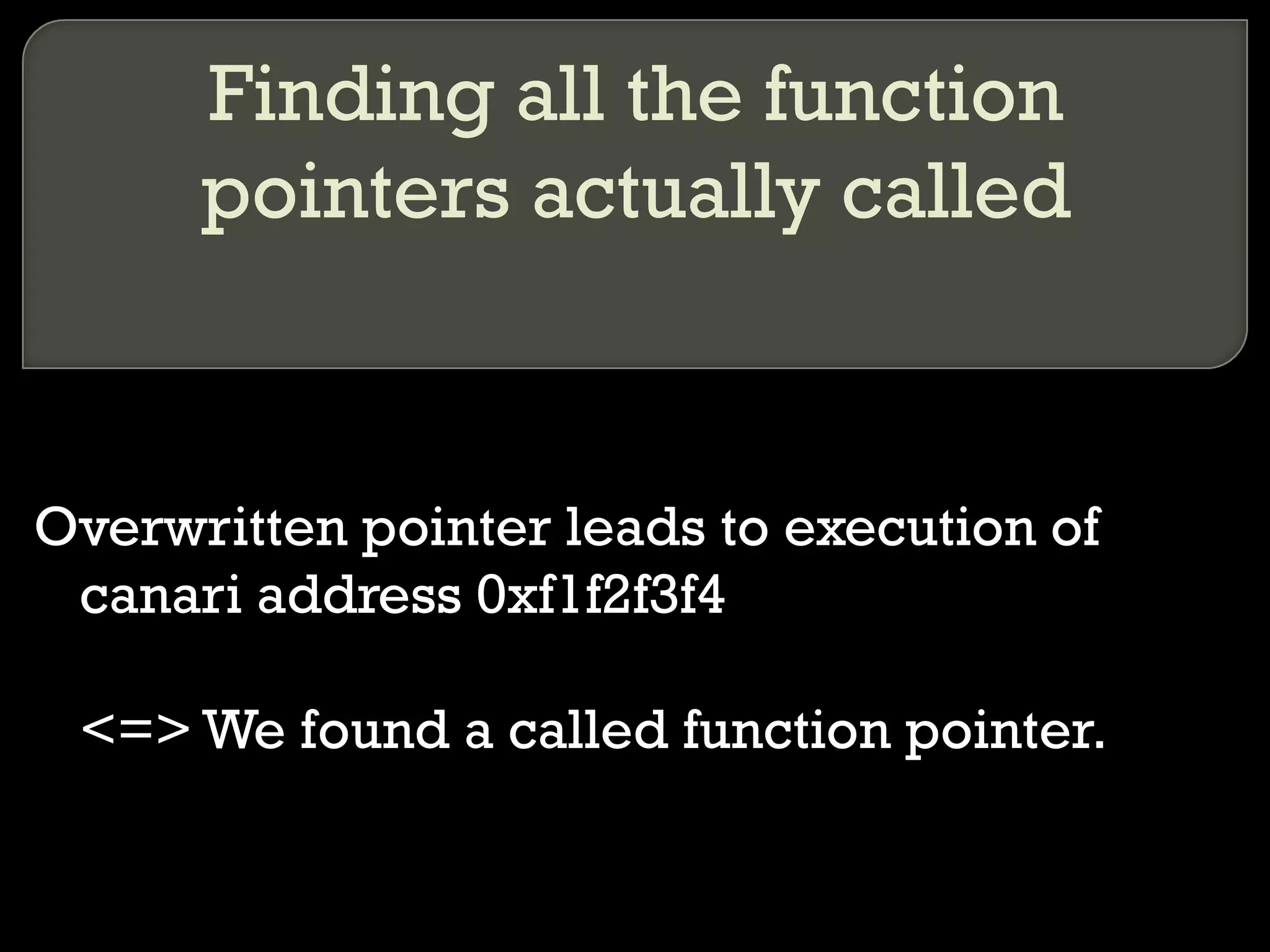 Finding all the function pointers actually called Overwritten pointer leads to execution of canari address 0xf1f2f3f4 <=> We found a called function pointer. 